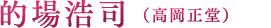 的場浩司（高岡正堂）